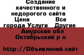 Создание качественного и недорогого сайта › Цена ­ 15 000 - Все города Услуги » Другие   . Амурская обл.,Октябрьский р-н